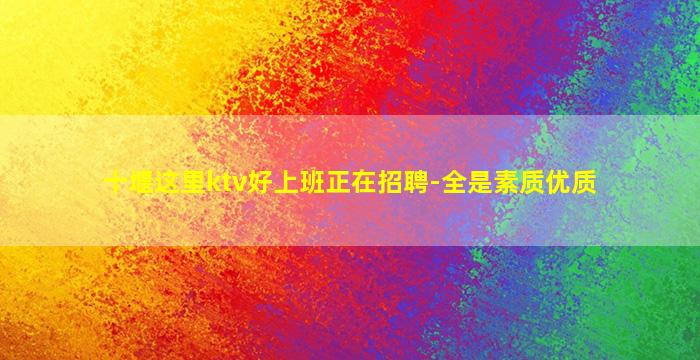 十堰这里ktv好上班正在招聘-全是素质优质